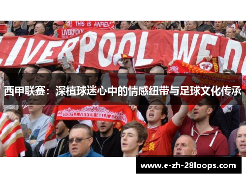 西甲联赛：深植球迷心中的情感纽带与足球文化传承