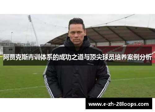 阿贾克斯青训体系的成功之道与顶尖球员培养案例分析 阿贾克斯青训体系的成功之道与顶尖球员培养案例分析