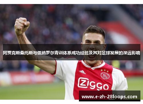 阿贾克斯桑托斯与佩纳罗尔青训体系成功经验及其对足球发展的深远影响 阿贾克斯桑托斯与佩纳罗尔青训体系成功经验及其对足球发展的深远影响