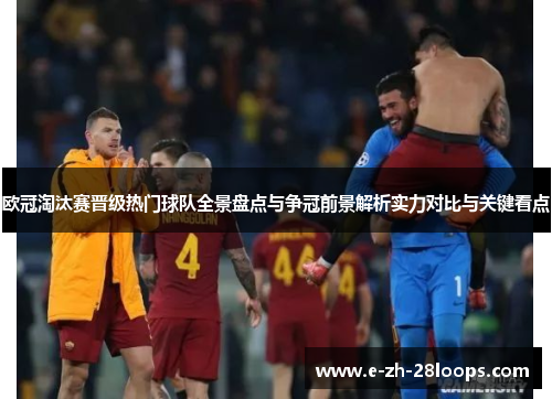 欧冠淘汰赛晋级热门球队全景盘点与争冠前景解析实力对比与关键看点