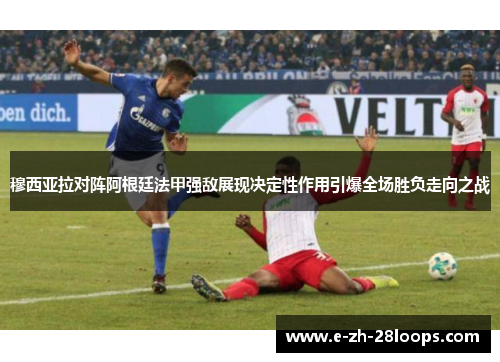 穆西亚拉对阵阿根廷法甲强敌展现决定性作用引爆全场胜负走向之战 穆西亚拉对阵阿根廷法甲强敌展现决定性作用引爆全场胜负走向之战