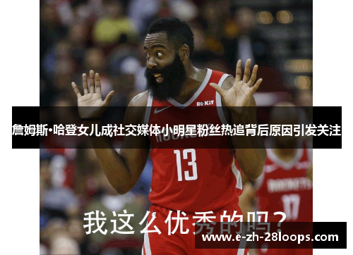 詹姆斯·哈登女儿成社交媒体小明星粉丝热追背后原因引发关注 詹姆斯·哈登女儿成社交媒体小明星粉丝热追背后原因引发关注