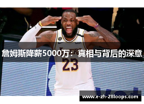 詹姆斯降薪5000万:真相与背后的深意 詹姆斯降薪5000万:真相与背后的深意