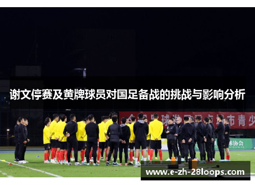 谢文停赛及黄牌球员对国足备战的挑战与影响分析