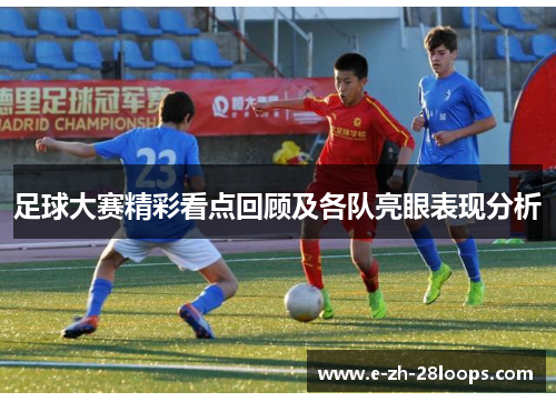 足球大赛精彩看点回顾及各队亮眼表现分析