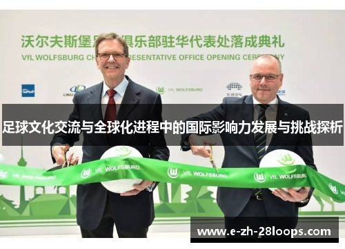 足球文化交流与全球化进程中的国际影响力发展与挑战探析