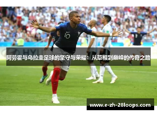 阿劳霍与乌拉圭足球的坚守与荣耀：从草根到巅峰的传奇之路