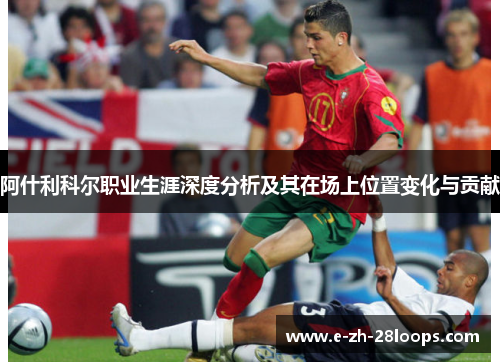 阿什利科尔职业生涯深度分析及其在场上位置变化与贡献