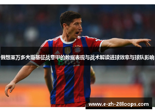 假想莱万多夫斯基征战意甲的数据表现与战术解读进球效率与球队影响