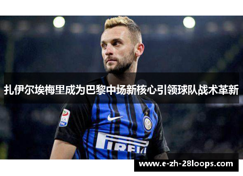 扎伊尔埃梅里成为巴黎中场新核心引领球队战术革新