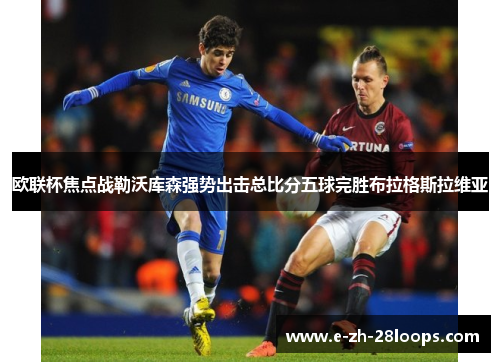 欧联杯焦点战勒沃库森强势出击总比分五球完胜布拉格斯拉维亚