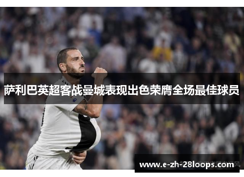 萨利巴英超客战曼城表现出色荣膺全场最佳球员