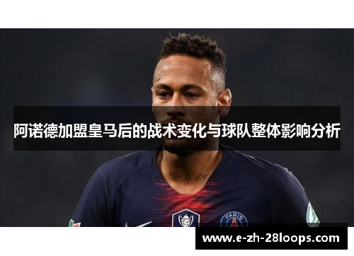 阿诺德加盟皇马后的战术变化与球队整体影响分析