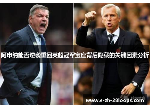 阿申纳能否逆袭重回英超冠军宝座背后隐藏的关键因素分析