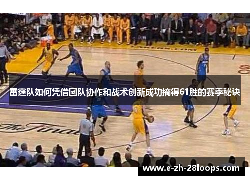 雷霆队如何凭借团队协作和战术创新成功摘得61胜的赛季秘诀