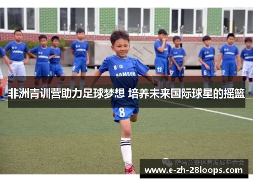 非洲青训营助力足球梦想 培养未来国际球星的摇篮