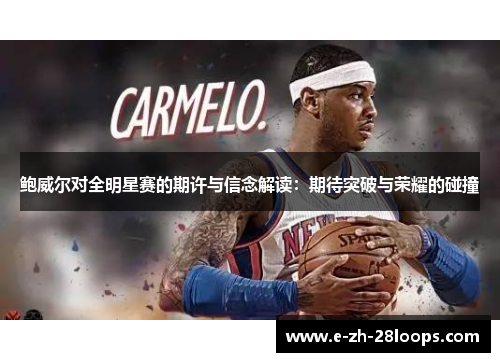 鲍威尔对全明星赛的期许与信念解读：期待突破与荣耀的碰撞