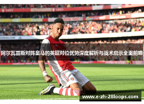 阿尔瓦雷斯对阵皇马的英超对位优势深度解析与战术启示全面前瞻