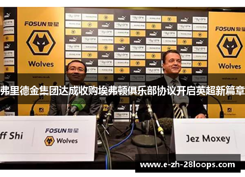 弗里德金集团达成收购埃弗顿俱乐部协议开启英超新篇章