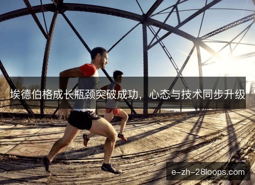 埃德伯格成长瓶颈突破成功，心态与技术同步升级
