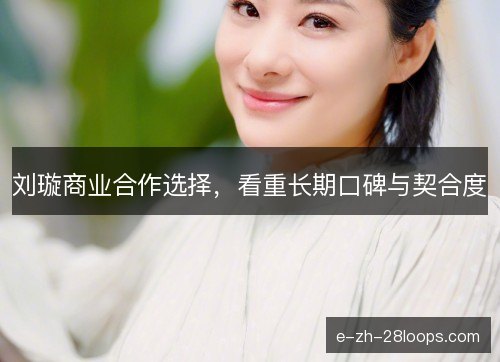 刘璇商业合作选择，看重长期口碑与契合度