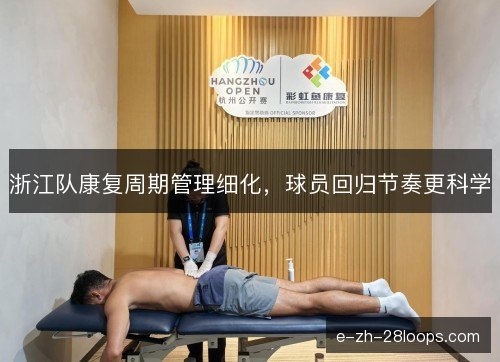 浙江队康复周期管理细化,球员回归节奏更科学 浙江队康复周期管理细化,球员回归节奏更科学