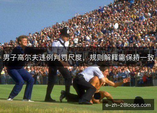 男子高尔夫违例判罚尺度，规则解释需保持一致